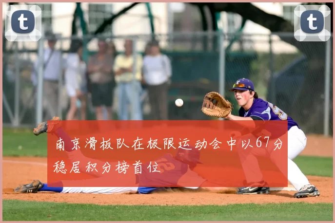 南京滑板队在极限运动会中以67分稳居积分榜首位