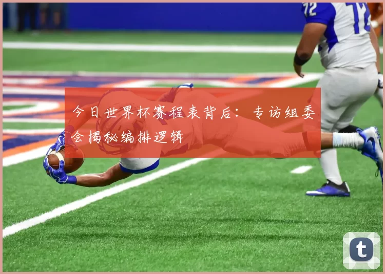 今日世界杯赛程表背后：专访组委会揭秘编排逻辑