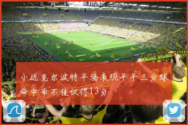 小迈克尔波特半场表现平平三分球命中率不佳仅得13分