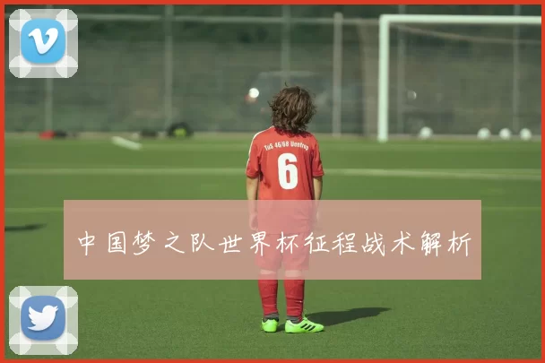 中国梦之队世界杯征程战术解析