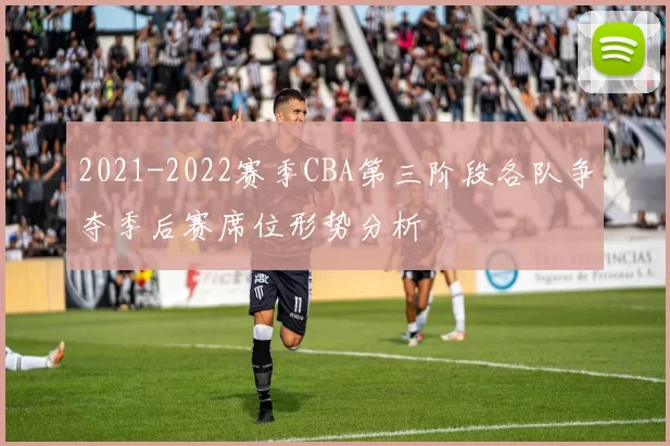 2021-2022赛季CBA第三阶段各队争夺季后赛席位形势分析
