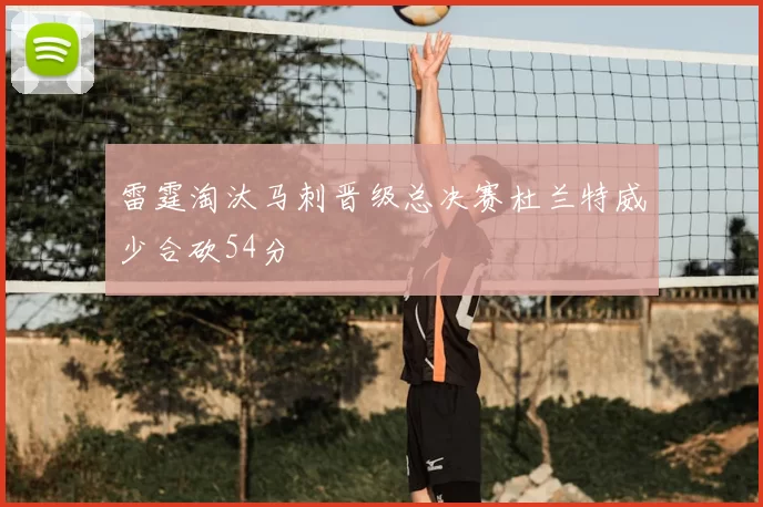 雷霆淘汰马刺晋级总决赛杜兰特威少合砍54分