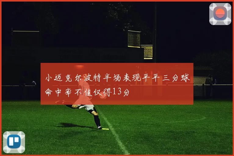 小迈克尔波特半场表现平平三分球命中率不佳仅得13分