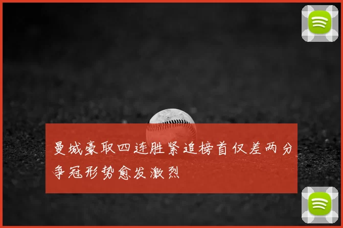 曼城豪取四连胜紧追榜首仅差两分争冠形势愈发激烈