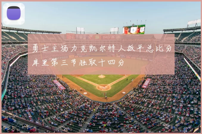 勇士主场力克凯尔特人扳平总比分库里第三节独取十四分
