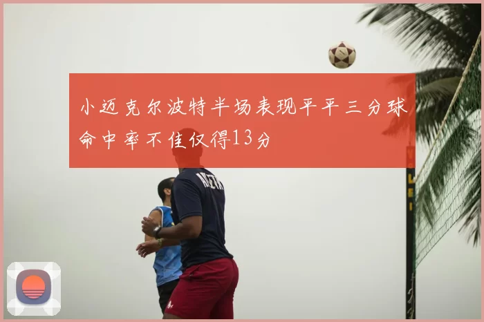 小迈克尔波特半场表现平平三分球命中率不佳仅得13分
