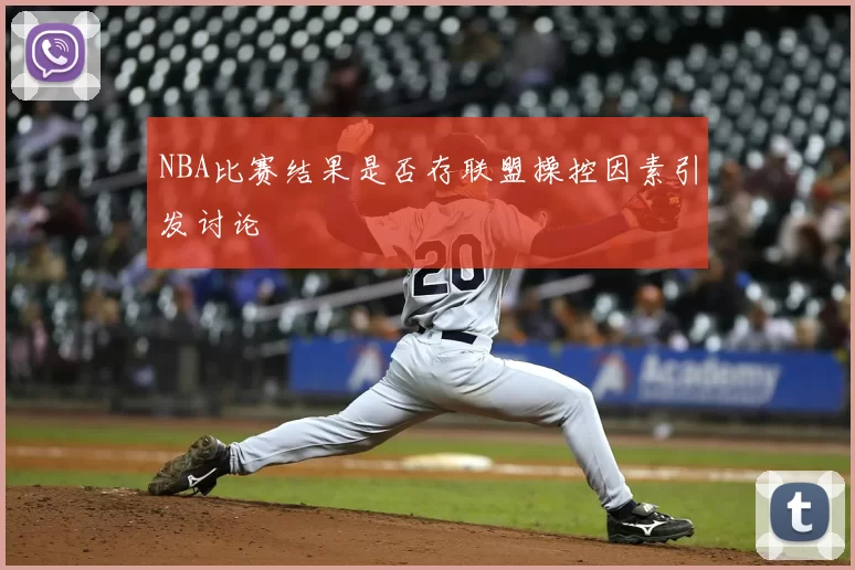 NBA比赛结果是否存联盟操控因素引发讨论