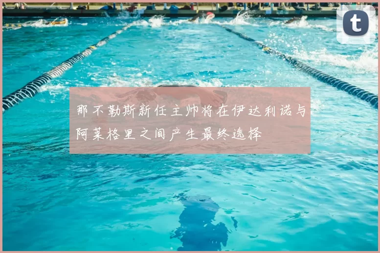 那不勒斯新任主帅将在伊达利诺与阿莱格里之间产生最终选择