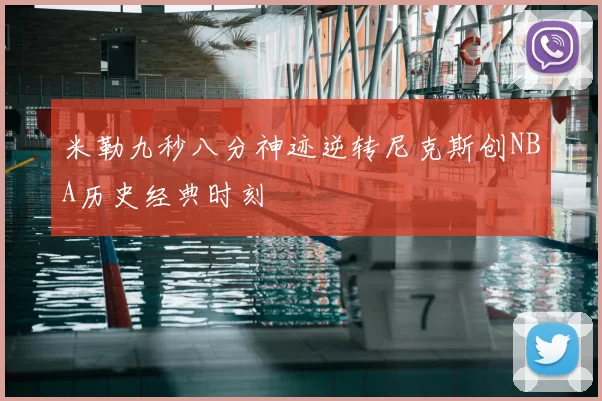 米勒九秒八分神迹逆转尼克斯创NBA历史经典时刻