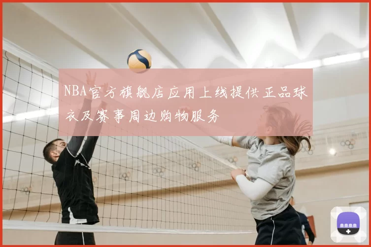 NBA官方旗舰店应用上线提供正品球衣及赛事周边购物服务