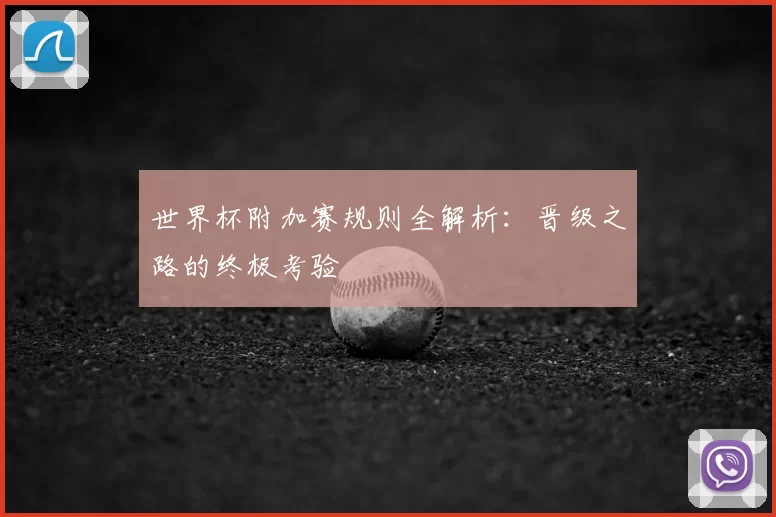 世界杯附加赛规则全解析:晋级之路的终极考验