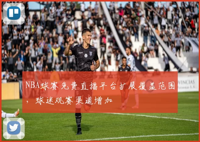 NBA球赛免费直播平台扩展覆盖范围，球迷观赛渠道增加