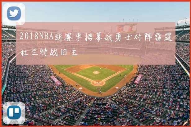 2018NBA新赛季揭幕战勇士对阵雷霆杜兰特战旧主