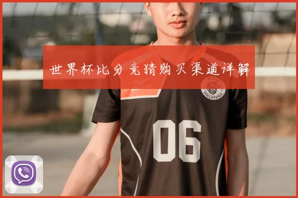 世界杯比分竞猜购买渠道详解