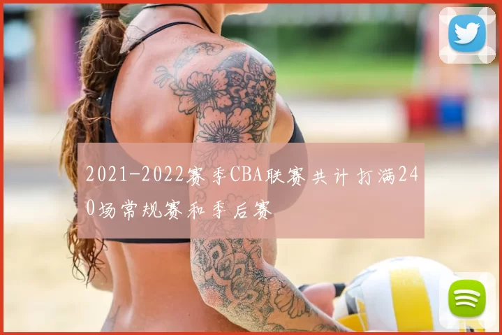 2021-2022赛季CBA联赛共计打满240场常规赛和季后赛