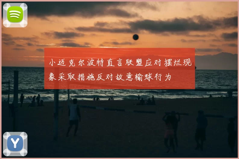 小迈克尔波特直言联盟应对摆烂现象采取措施反对故意输球行为