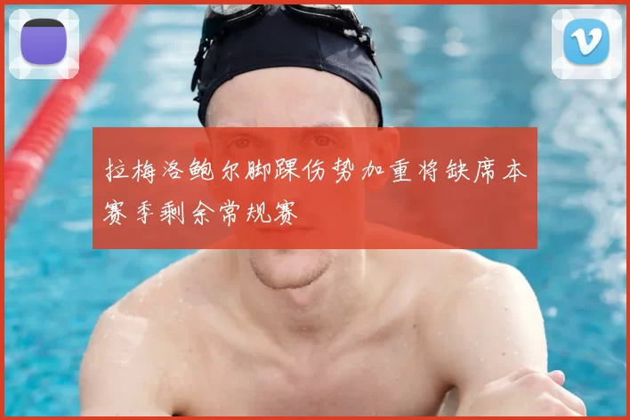 拉梅洛鲍尔脚踝伤势加重将缺席本赛季剩余常规赛