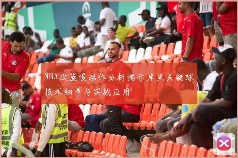 NBA投篮慢动作分析揭示库里关键球技术细节与实战应用