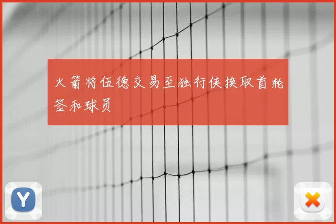 火箭将伍德交易至独行侠换取首轮签和球员