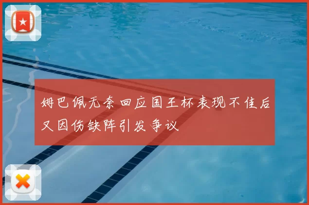 姆巴佩无奈回应国王杯表现不佳后又因伤缺阵引发争议