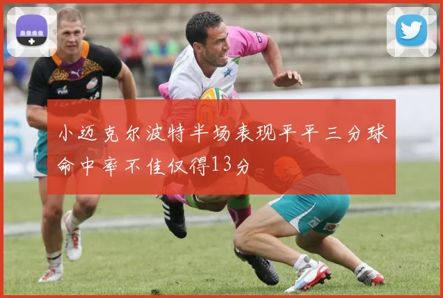 小迈克尔波特半场表现平平三分球命中率不佳仅得13分