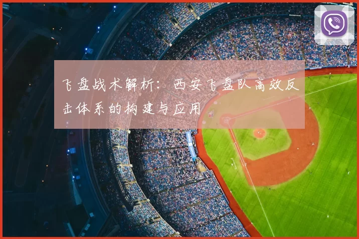 飞盘战术解析:西安飞盘队高效反击体系的构建与应用