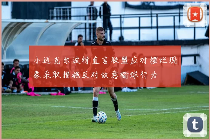 小迈克尔波特直言联盟应对摆烂现象采取措施反对故意输球行为